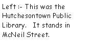 Text Box: Left :- This was the Hutchesontown Public Library.   It stands in McNeil Street. 