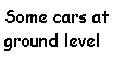 Text Box: Some cars at ground level 